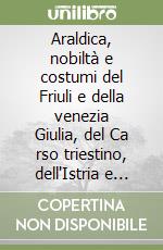 Araldica, nobiltà e costumi del Friuli e della venezia Giulia, del Ca rso triestino, dell'Istria e della Dalmazia libro