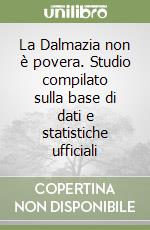 La Dalmazia non è povera. Studio compilato sulla base di dati e statistiche ufficiali libro