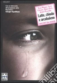 Latte, chiodo e arcobaleno. Racconti dal disagio libro
