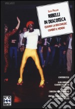 Ribelli in discoteca. Quando la discomusic cambiò il mondo libro