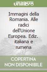 Immagini della Romania. Alle radici dell'Unione Europea. Ediz. italiana e rumena libro