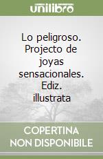 Lo peligroso. Projecto de joyas sensacionales. Ediz. illustrata libro