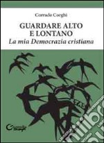 Guardare alto e lontano. La mia Democrazia Cristiana libro