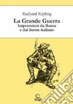 La grande guerra. Impressioni da Roma e dal fronte italiano libro