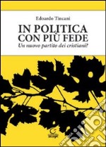 In politica con più fede. Un nuovo partito dei cristiani? libro