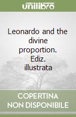 Leonardo and the divine proportion. Ediz. illustrata
