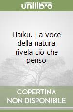 Haiku. La voce della natura rivela ciò che penso libro