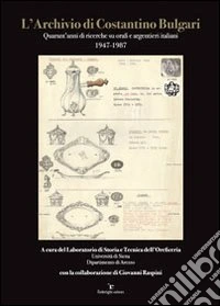 L'archivio di Costantino Bulgari. Quarant'anni di ricerche su orari e argentieri italiani 1947-1987. Ediz. illustrata libro