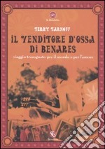 Il venditore d'ossa di Benares. Viaggio trasognato per il mondo e per l'amore libro