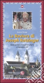 La Baviera di Joseph Ratzinger. Guida pratica ai luoghi di origine di Benedetto XVI libro