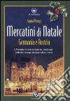 Mercatini di Natale. Germania e Austria. L'avvento attraverso itinerari, tradizioni, addobbi, presepi, musica e dolci ricette libro