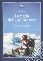 La figlia dell'esploratore. Una donna inglese riscopre la sua infanzia nell'Artico libro