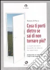 Cosa ti porti dietro se sai di non tornare più? 15 racconti veri di chi ha deciso di farsi una nuova vita in un paese lontano libro di Di Marco Roberto