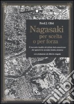 Nagasaki per scelta o per forza. Il racconto inedito del pilota italo-americano che sganciò la seconda bomba atomica libro