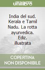 India del sud. Kerala e Tamil Nadu. La rotta ayurvedica. Ediz. illustrata libro