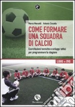 Come formare una squadra di calcio. Esercitazioni tecniche e sviluppi tattici per programmare la stagione. Con DVD libro