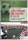 Come formare una squadra di calcio. Esercitazioni tecniche e sviluppi tattici per programmare la stagione. Con DVD libro