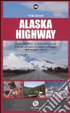 Alaska Highway. Guida dell'Alcan e delle altre strade che attraversano la natura selvaggia dell'estremo Nord libro