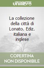 La collezione della città di Lonato. Ediz. italiana e inglese libro