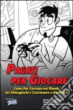 Pagati per giocare. Come far carriera nel mondo dei videogiochi e continuare a divertirsi libro