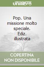 Pop. Una missione molto speciale. Ediz. illustrata