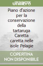 Piano d'azione per la conservazione della tartaruga Caretta caretta nelle isole Pelagie libro