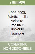 1905-2005. Estetica della velocità. Poesia e universo futuribile libro