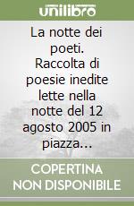 La notte dei poeti. Raccolta di poesie inedite lette nella notte del 12 agosto 2005 in piazza Bertolotti ad Altare (Sv) libro