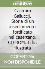 Castrum Galluccij. Storia di un insediamento fortificato nel casertano. CD-ROM. Ediz. illustrata libro