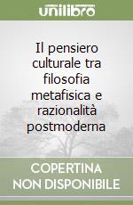 Il pensiero culturale tra filosofia metafisica e razionalità postmoderna libro