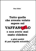 Tutto quello che avreste voluto sapere sul vaffanculo e non avete mai osato chiedere... e altri scritti di pari dignità scientifica libro