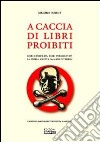 A caccia di libri proibiti. Libri censurati, libri perseguitati. La storia scritta da mani invisibili libro di Berni Simone