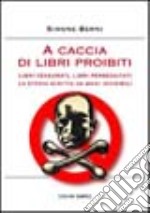 A caccia di libri proibiti. Libri censurati, libri perseguitati. La storia scritta da mani invisibili libro