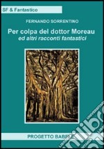 Per colpa del dottor Moreav ed altri racconti fantastici