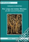 Per colpa del dottor Moreav ed altri racconti fantastici libro