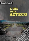 L'ira dell'azteco libro di Perticaroli Gianni