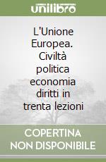 L'Unione Europea. Civiltà politica economia diritti in trenta lezioni