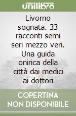 Livorno sognata. 33 racconti semi seri mezzo veri. Una guida onirica della città dai medici ai dottori libro