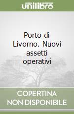 Porto di Livorno. Nuovi assetti operativi libro