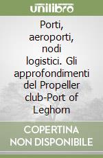 Porti, aeroporti, nodi logistici. Gli approfondimenti del Propeller club-Port of Leghorn libro