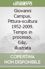 Giovanni Campus. Pittura-scultura 1952-2009. Tempo in processo. Ediz. illustrata libro