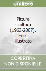 Pittura scultura (1963-2007). Ediz. illustrata libro