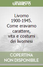 Livorno 1900-1945. Come eravamo carattere, vita e costumi dei livornesi