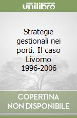 Strategie gestionali nei porti. Il caso Livorno 1996-2006 libro