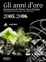 Gli anni d'oro. Montepaschi mens sana basket. Le vittorie, i volti, i ricordi... dal 2000 ad oggi. Vol. 6 libro