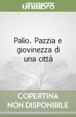 Palio. Pazzia e giovinezza di una città libro