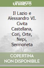 Il Lazio e Alessandro VI. Civita Castellana, Cori, Orte, Nepi, Sermoneta libro