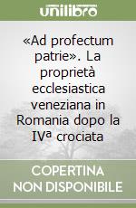 «Ad profectum patrie». La proprietà ecclesiastica veneziana in Romania dopo la IVª crociata libro