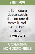 I libri iurium duecenteschi del comune di Vercelli. Vol. 4: Il libro delle investiture libro