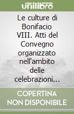 Le culture di Bonifacio VIII. Atti del Convegno organizzato nell'ambito delle celebrazioni per il 7° centenario della morte (Bologna, 13-15 dicembre 2004)